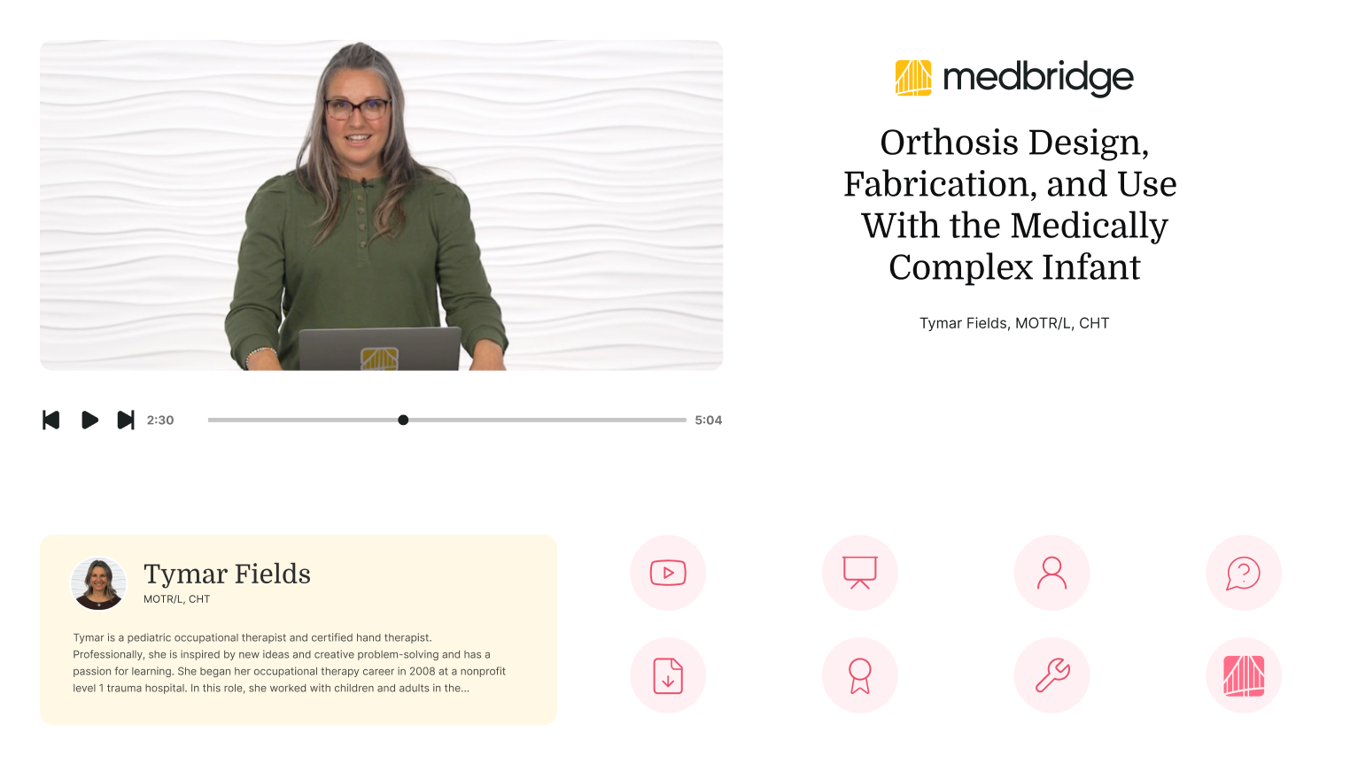 A video presentation on "Orthosis Design, Fabrication, and Use With the Medically Complex Infant" by Tymar Fields on medbridge.